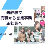 未経験で販売職から営業事務の正社員へ「心が折れそうになった時に丸井さんが励ましてくれました」Y様　20代　女性